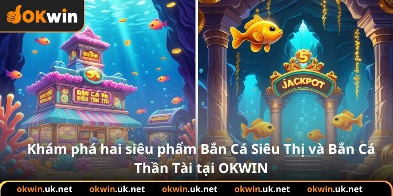 Khám phá hai siêu phẩm Bắn Cá Siêu Thị và Bắn Cá Thần Tài tại OKWIN