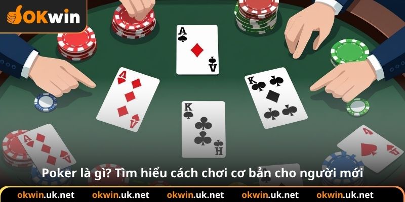 Poker là gì? Tìm hiểu cách chơi cơ bản cho người mới