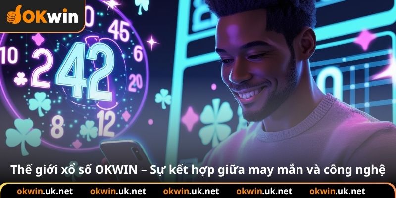 Thế giới xổ số OKWIN – Sự kết hợp giữa may mắn và công nghệ
